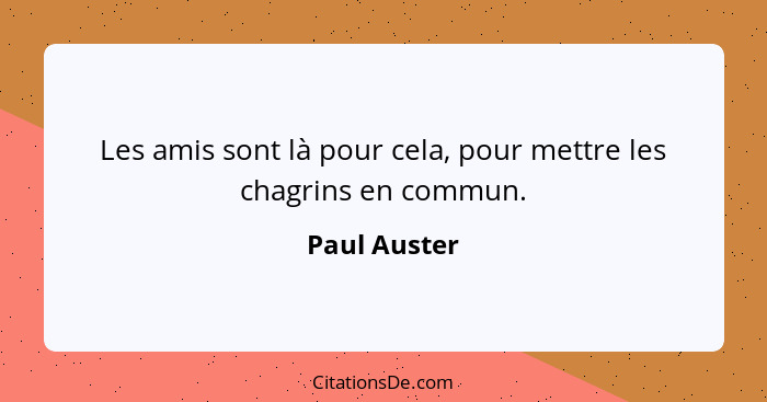 Les amis sont là pour cela, pour mettre les chagrins en commun.... - Paul Auster