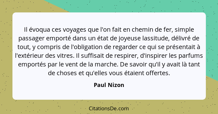 Il évoqua ces voyages que l'on fait en chemin de fer, simple passager emporté dans un état de joyeuse lassitude, délivré de tout, y compr... - Paul Nizon