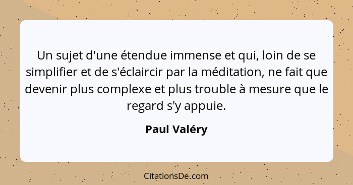 Un sujet d'une étendue immense et qui, loin de se simplifier et de s'éclaircir par la méditation, ne fait que devenir plus complexe et p... - Paul Valéry