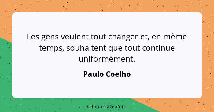 Les gens veulent tout changer et, en même temps, souhaitent que tout continue uniformément.... - Paulo Coelho