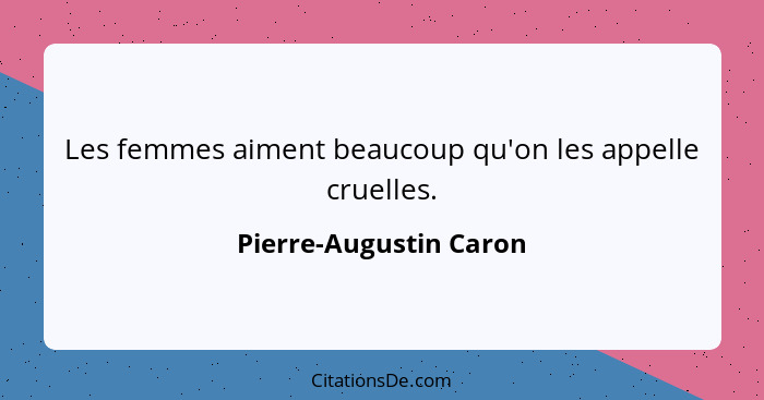 Les femmes aiment beaucoup qu'on les appelle cruelles.... - Pierre-Augustin Caron