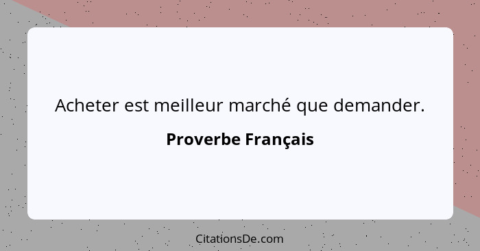 Acheter est meilleur marché que demander.... - Proverbe Français