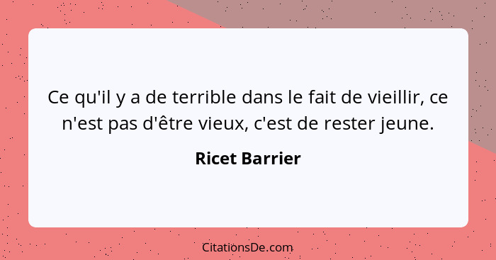 Ce qu'il y a de terrible dans le fait de vieillir, ce n'est pas d'être vieux, c'est de rester jeune.... - Ricet Barrier