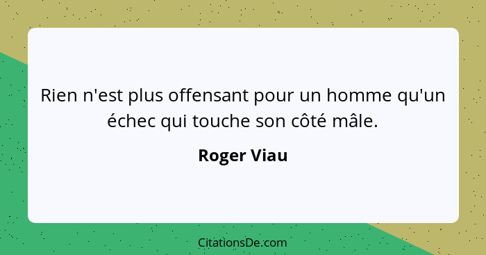 Rien n'est plus offensant pour un homme qu'un échec qui touche son côté mâle.... - Roger Viau