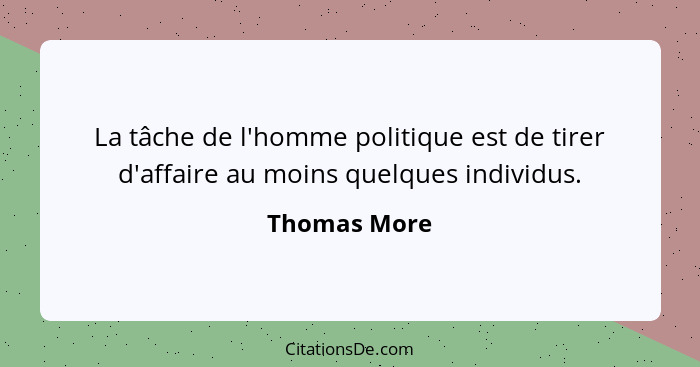 La tâche de l'homme politique est de tirer d'affaire au moins quelques individus.... - Thomas More