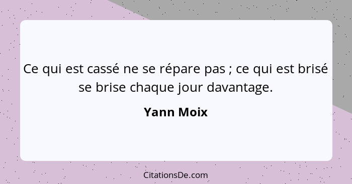 Ce qui est cassé ne se répare pas ; ce qui est brisé se brise chaque jour davantage.... - Yann Moix
