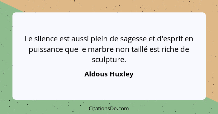 Le silence est aussi plein de sagesse et d'esprit en puissance que le marbre non taillé est riche de sculpture.... - Aldous Huxley
