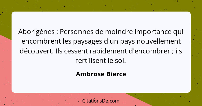 Aborigènes : Personnes de moindre importance qui encombrent les paysages d'un pays nouvellement découvert. Ils cessent rapidemen... - Ambrose Bierce