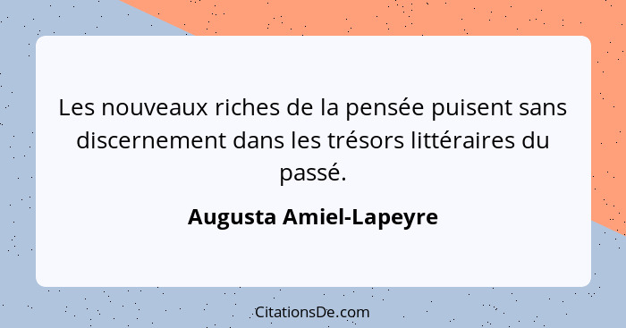 Les nouveaux riches de la pensée puisent sans discernement dans les trésors littéraires du passé.... - Augusta Amiel-Lapeyre