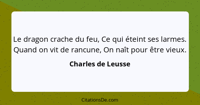 Le dragon crache du feu, Ce qui éteint ses larmes. Quand on vit de rancune, On naît pour être vieux.... - Charles de Leusse