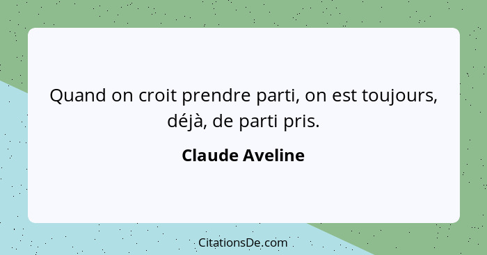 Quand on croit prendre parti, on est toujours, déjà, de parti pris.... - Claude Aveline