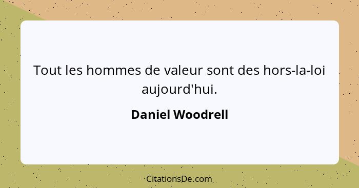 Tout les hommes de valeur sont des hors-la-loi aujourd'hui.... - Daniel Woodrell