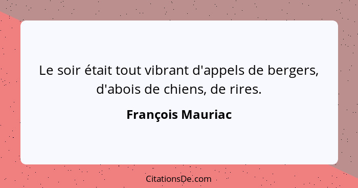 Le soir était tout vibrant d'appels de bergers, d'abois de chiens, de rires.... - François Mauriac