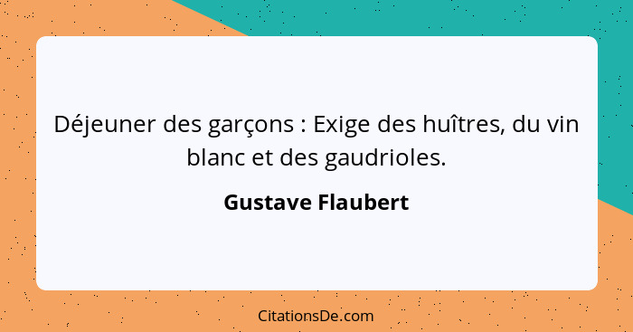 Déjeuner des garçons : Exige des huîtres, du vin blanc et des gaudrioles.... - Gustave Flaubert