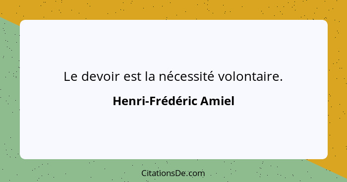 Le devoir est la nécessité volontaire.... - Henri-Frédéric Amiel