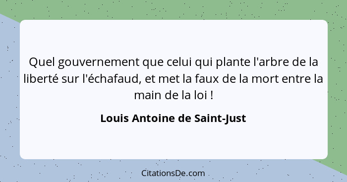 Quel gouvernement que celui qui plante l'arbre de la liberté sur l'échafaud, et met la faux de la mort entre la main de... - Louis Antoine de Saint-Just