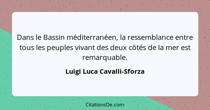 Dans le Bassin méditerranéen, la ressemblance entre tous les peuples vivant des deux côtés de la mer est remarquable.... - Luigi Luca Cavalli-Sforza