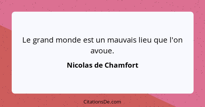 Le grand monde est un mauvais lieu que l'on avoue.... - Nicolas de Chamfort