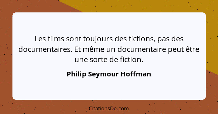 Les films sont toujours des fictions, pas des documentaires. Et même un documentaire peut être une sorte de fiction.... - Philip Seymour Hoffman