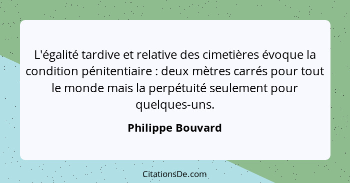 L'égalité tardive et relative des cimetières évoque la condition pénitentiaire : deux mètres carrés pour tout le monde mais la... - Philippe Bouvard