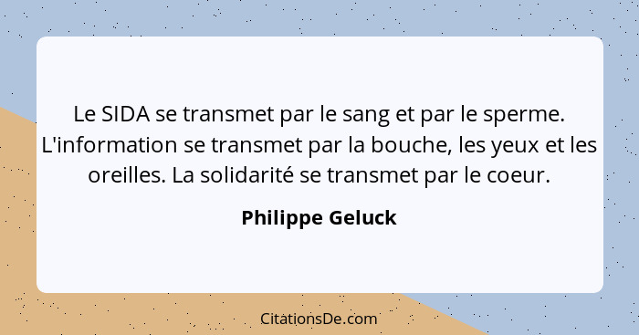 Le SIDA se transmet par le sang et par le sperme. L'information se transmet par la bouche, les yeux et les oreilles. La solidarité s... - Philippe Geluck