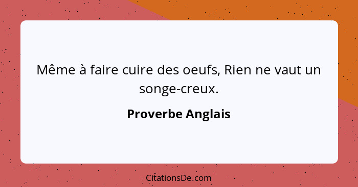 Même à faire cuire des oeufs, Rien ne vaut un songe-creux.... - Proverbe Anglais