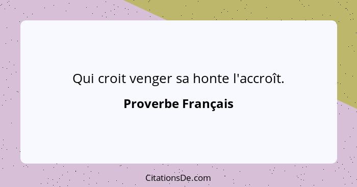 Qui croit venger sa honte l'accroît.... - Proverbe Français