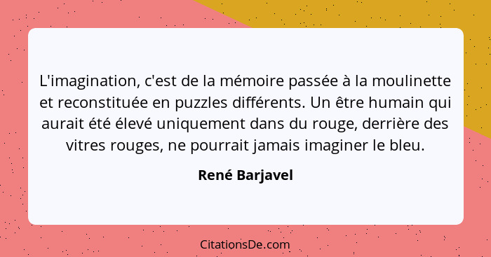 L'imagination, c'est de la mémoire passée à la moulinette et reconstituée en puzzles différents. Un être humain qui aurait été élevé u... - René Barjavel