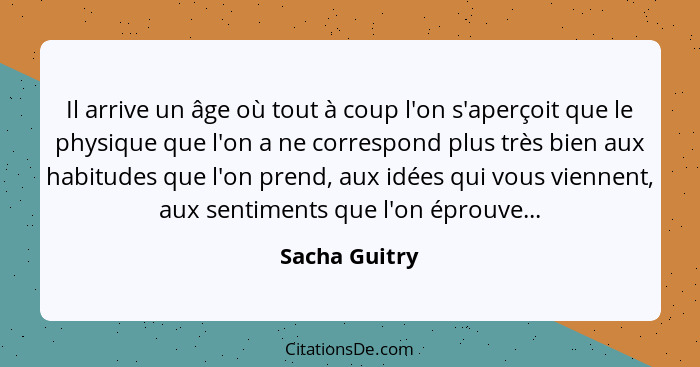 Il arrive un âge où tout à coup l'on s'aperçoit que le physique que l'on a ne correspond plus très bien aux habitudes que l'on prend, a... - Sacha Guitry