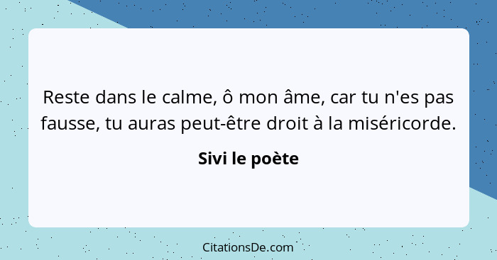 Reste dans le calme, ô mon âme, car tu n'es pas fausse, tu auras peut-être droit à la miséricorde.... - Sivi le poète