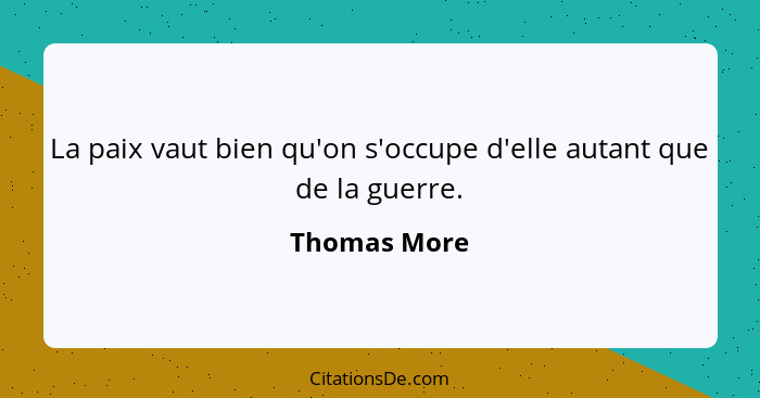 La paix vaut bien qu'on s'occupe d'elle autant que de la guerre.... - Thomas More