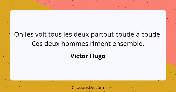 On les voit tous les deux partout coude à coude. Ces deux hommes riment ensemble.... - Victor Hugo