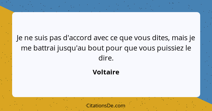 Je ne suis pas d'accord avec ce que vous dites, mais je me battrai jusqu'au bout pour que vous puissiez le dire.... - Voltaire