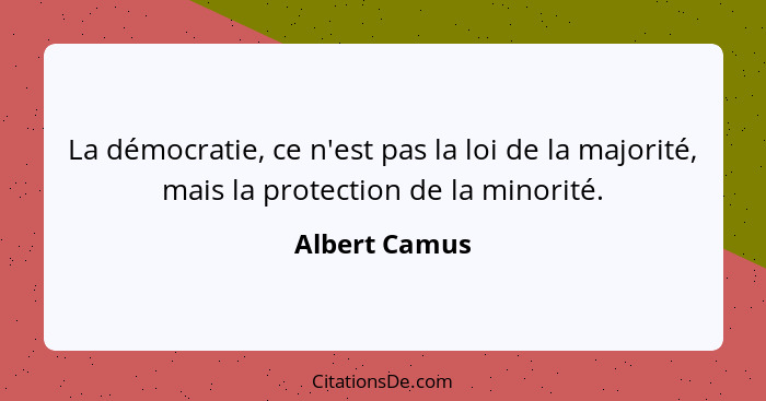 La démocratie, ce n'est pas la loi de la majorité, mais la protection de la minorité.... - Albert Camus