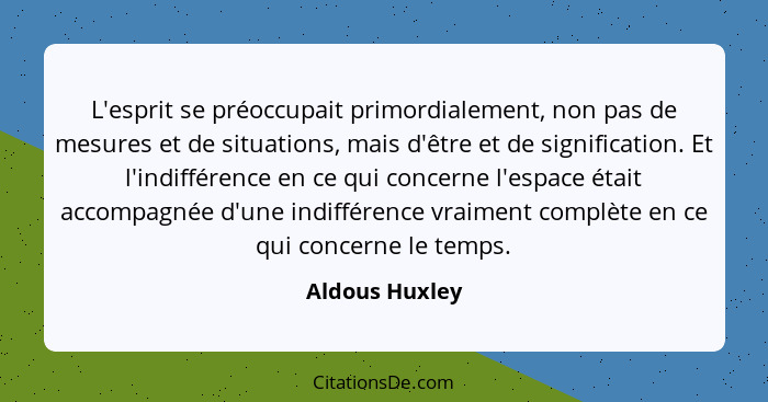 L'esprit se préoccupait primordialement, non pas de mesures et de situations, mais d'être et de signification. Et l'indifférence en ce... - Aldous Huxley