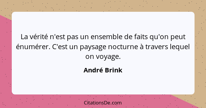 La vérité n'est pas un ensemble de faits qu'on peut énumérer. C'est un paysage nocturne à travers lequel on voyage.... - André Brink