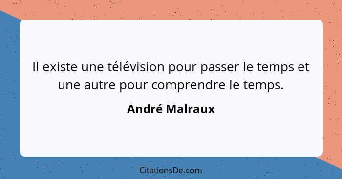 Il existe une télévision pour passer le temps et une autre pour comprendre le temps.... - André Malraux