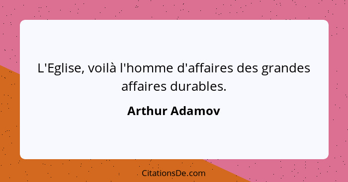 L'Eglise, voilà l'homme d'affaires des grandes affaires durables.... - Arthur Adamov