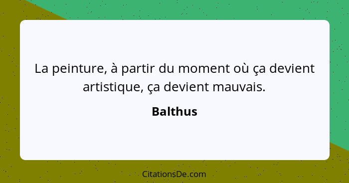 La peinture, à partir du moment où ça devient artistique, ça devient mauvais.... - Balthus