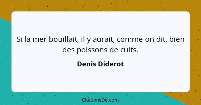 Si la mer bouillait, il y aurait, comme on dit, bien des poissons de cuits.... - Denis Diderot