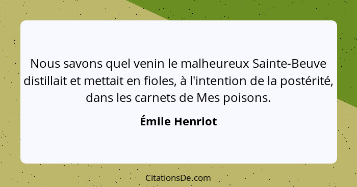 Nous savons quel venin le malheureux Sainte-Beuve distillait et mettait en fioles, à l'intention de la postérité, dans les carnets de... - Émile Henriot