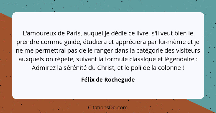 L'amoureux de Paris, auquel je dédie ce livre, s'il veut bien le prendre comme guide, étudiera et appréciera par lui-même et je n... - Félix de Rochegude