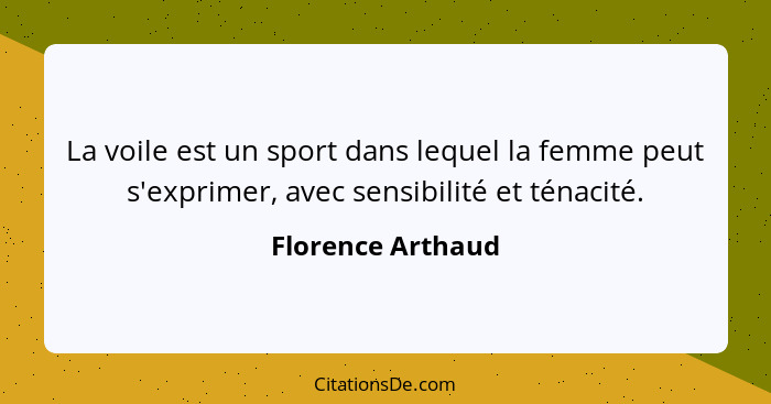 La voile est un sport dans lequel la femme peut s'exprimer, avec sensibilité et ténacité.... - Florence Arthaud