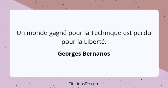 Un monde gagné pour la Technique est perdu pour la Liberté.... - Georges Bernanos