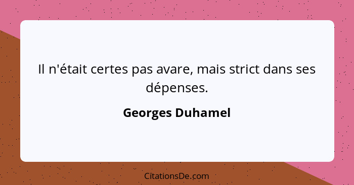 Il n'était certes pas avare, mais strict dans ses dépenses.... - Georges Duhamel