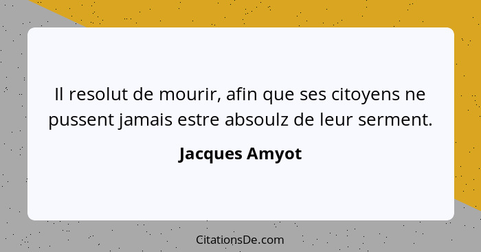 Il resolut de mourir, afin que ses citoyens ne pussent jamais estre absoulz de leur serment.... - Jacques Amyot