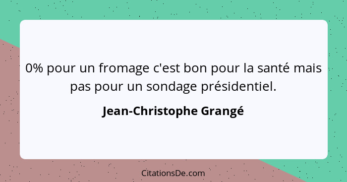 0% pour un fromage c'est bon pour la santé mais pas pour un sondage présidentiel.... - Jean-Christophe Grangé