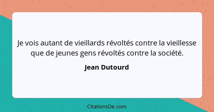 Je vois autant de vieillards révoltés contre la vieillesse que de jeunes gens révoltés contre la société.... - Jean Dutourd