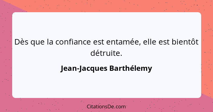 Dès que la confiance est entamée, elle est bientôt détruite.... - Jean-Jacques Barthélemy