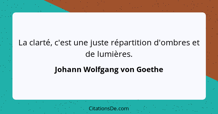 La clarté, c'est une juste répartition d'ombres et de lumières.... - Johann Wolfgang von Goethe